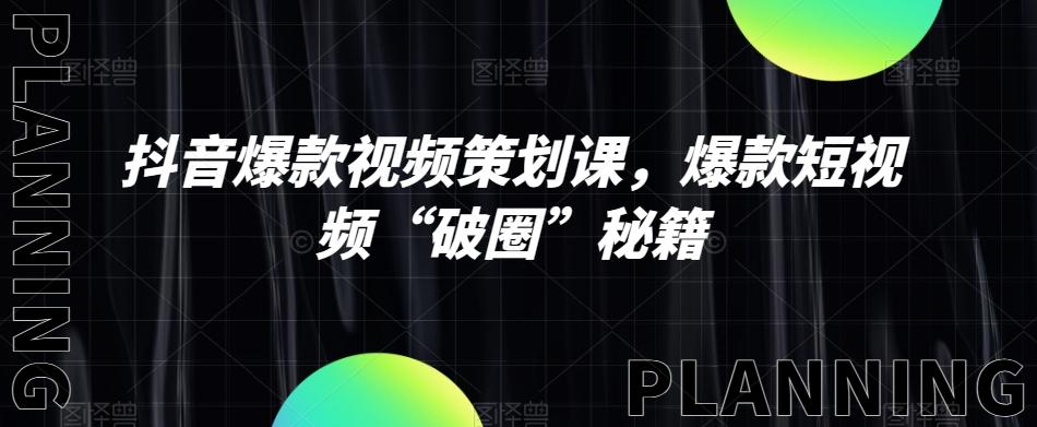 抖音爆款视频策划课,爆款短视频“破圈”秘籍-康仁安网创