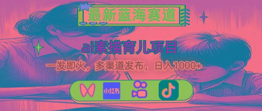 最新蓝海赛道,ai素描育儿项目,一发即火,多渠道发布,日入1000+-康仁安网创