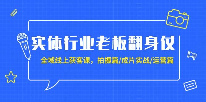 (9332期)实体行业老板翻身仗：全域-线上获客课，拍摄篇/成片实战/运营篇(20节课)-康仁安网创