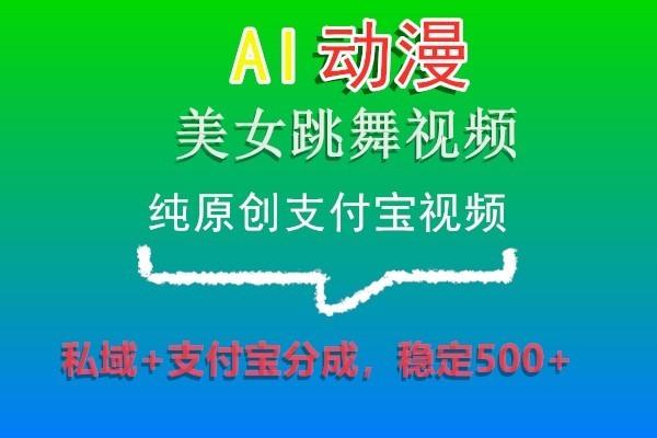 AI动漫美女跳舞视频，纯原创支付宝视频，私域+支付宝分成，稳定500+-康仁安网创
