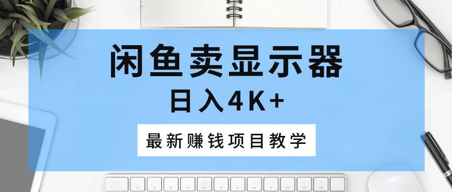 闲鱼卖显示器，日入4K+，最新赚钱项目教学-康仁安网创