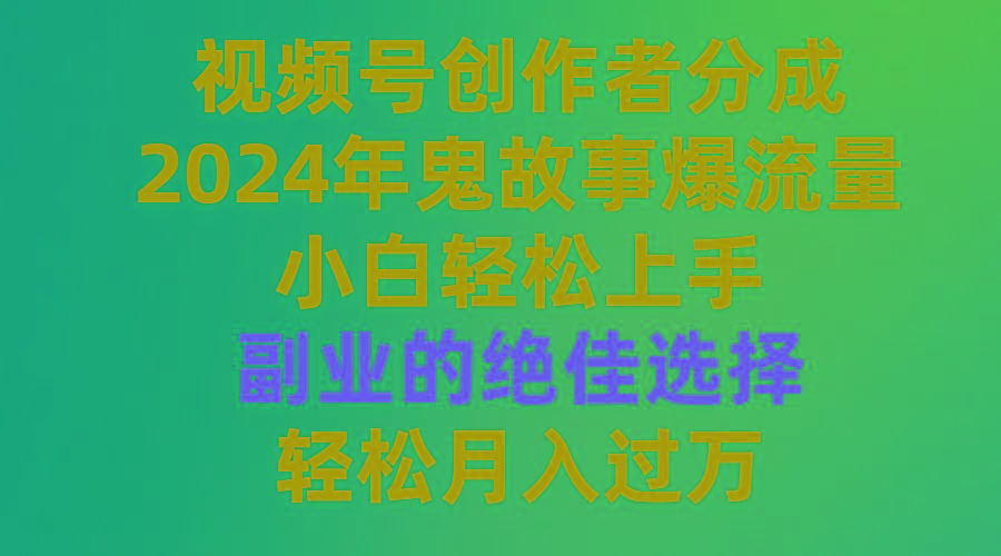 (9385期)视频号创作者分成，2024年鬼故事爆流量，小白轻松上手，副业的绝佳选择...-康仁安网创