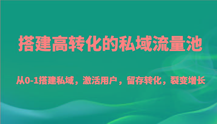搭建高转化的私域流量池 从0-1搭建私域，激活用户，留存转化，裂变增长(20节课)-康仁安网创