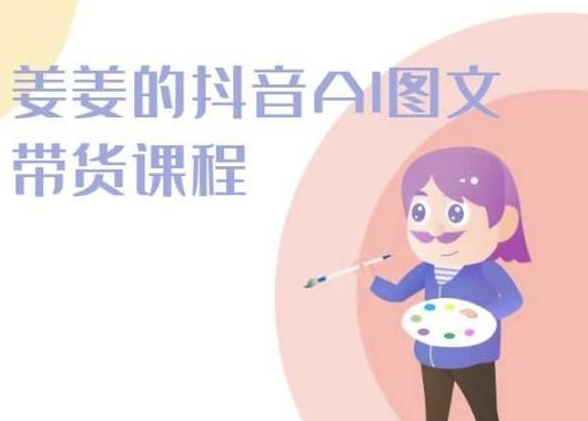 姜姜的抖音AI图文带货课程-姜姜抖音2024-康仁安网创