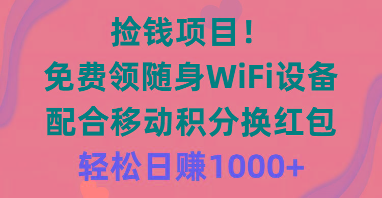 捡钱项目!免费领随身WiFi设备+移动积分换红包,有手就行,轻松日赚1000+-康仁安网创