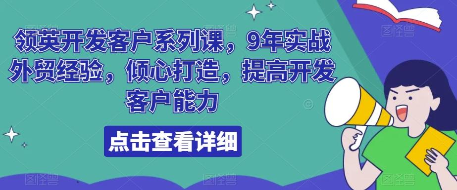 领英开发客户系列课,9年实战外贸经验,倾心打造,提高开发客户能力-康仁安网创