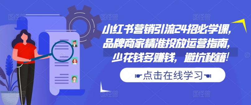 小红书营销引流24招必学课，品牌商家精准投放运营指南，少花钱多赚钱，避坑秘籍!-康仁安网创