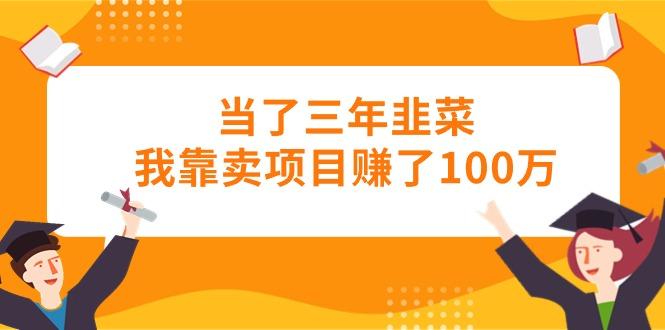 当了三年韭菜我靠卖项目赚了100万-康仁安网创