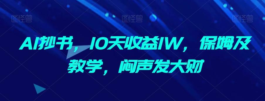 AI抄书，10天收益1W，保姆及教学，闷声发大财-康仁安网创