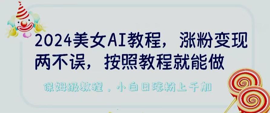 2024美女AI教程，涨粉变现两不误，按照教程制作就能做，平台低概率检测出是AI制作【揭秘】-康仁安网创