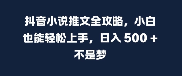 抖音小说推文全攻略,小白也能轻松上手,日入 5张+ 不是梦【揭秘】-康仁安网创