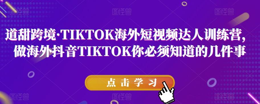 道甜跨境·TIKTOK海外短视频达人训练营，做海外抖音TIKTOK你必须知道的几件事-康仁安网创