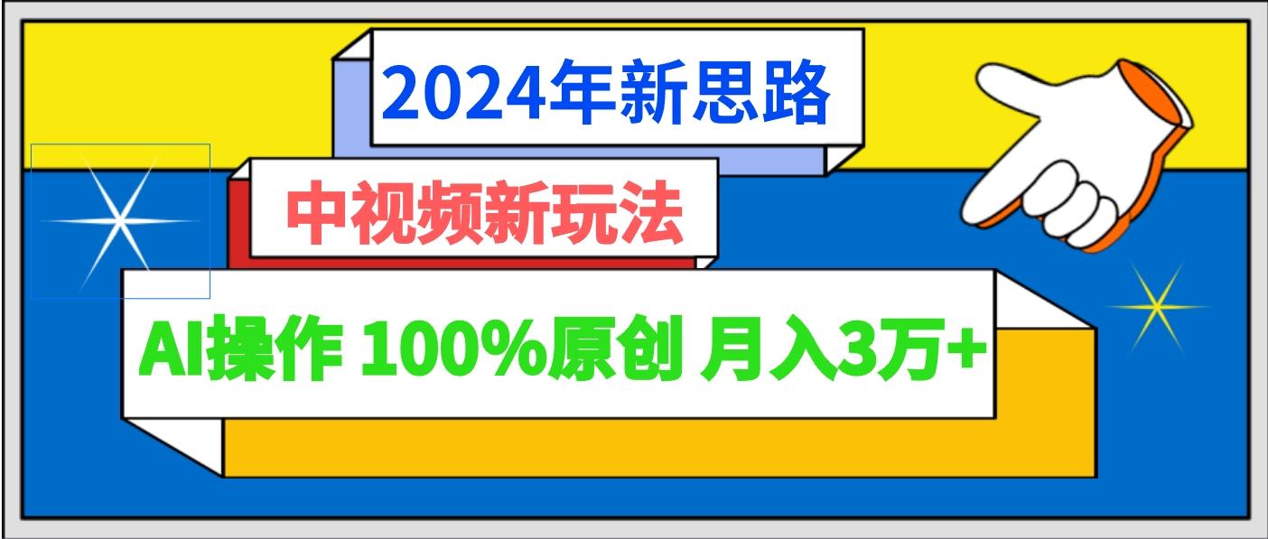 2024年新思路 中视频新玩法AI操作 100%原创月入3万+-康仁安网创