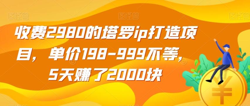 收费2980的塔罗ip打造项目，单价198-999不等，5天赚了2000块【揭秘】-康仁安网创