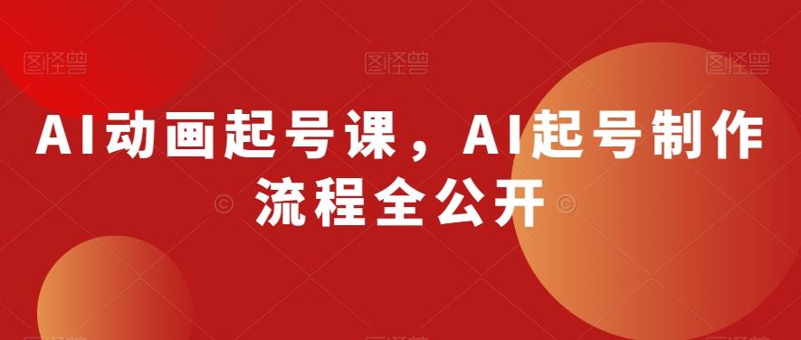 AI动画起号课，AI起号制作流程全公开-康仁安网创