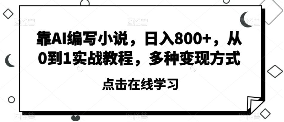 靠AI编写小说,日入800+,从0到1实战教程,多种变现方式【揭秘】-康仁安网创