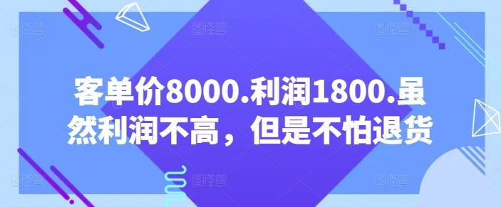 客单价8000.利润1800.虽然利润不高，但是不怕退货【付费文章】-康仁安网创