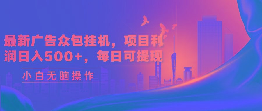 最新广告众包挂机,项目利润日入500+,每日可提现-康仁安网创