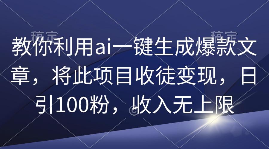 (9495期)教你利用ai一键生成爆款文章,将此项目收徒变现,日引100粉,收入无上限-康仁安网创
