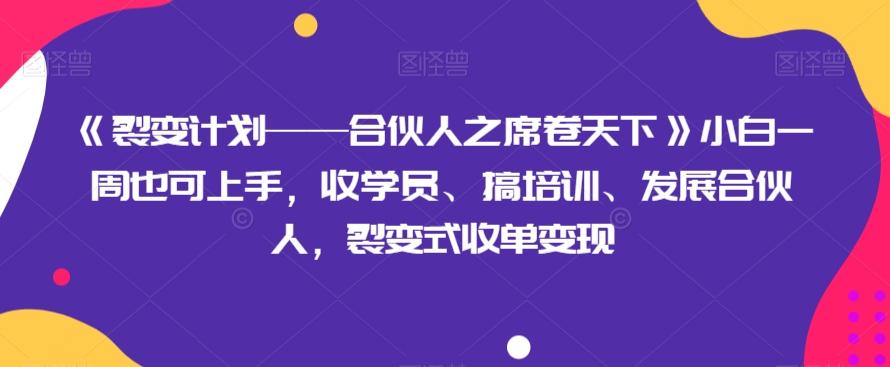 《裂变计划——合伙人之席卷天下》小白一周也可上手，收学员、搞培训、发展合伙人，裂变式收单变现-康仁安网创