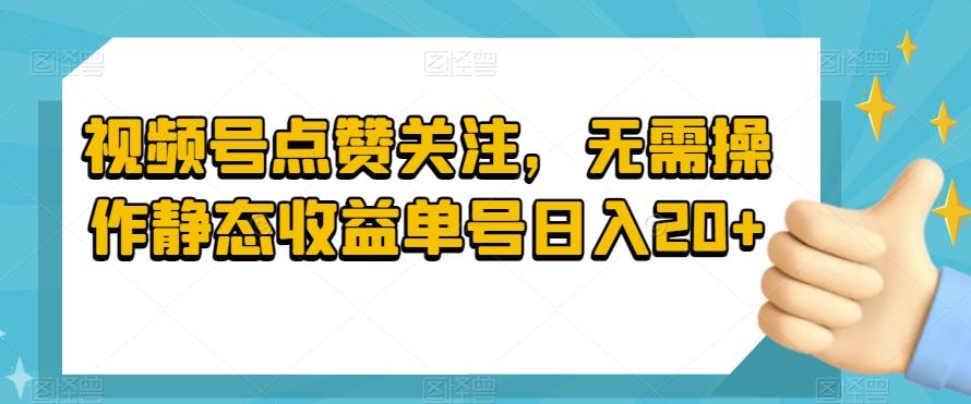 视频号点赞关注,无需操作静态收益单号日入20+-康仁安网创