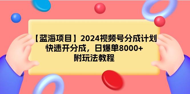 (9308期)【蓝海项目】2024视频号分成计划,快速开分成,日爆单8000+,附玩法教程-康仁安网创