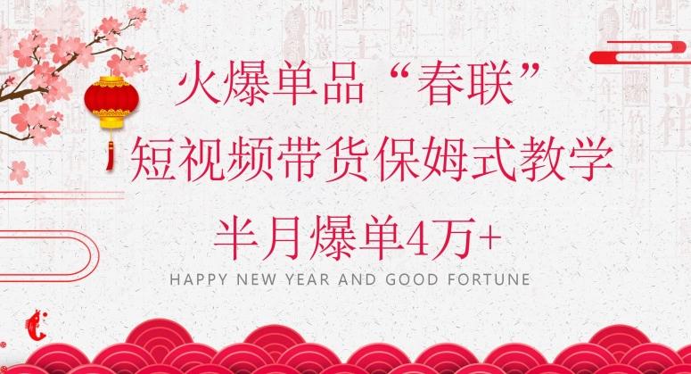 蓝海风口项目，火爆单品“春联”短视频带货保姆式教学，半月爆单4万+【揭秘】-康仁安网创