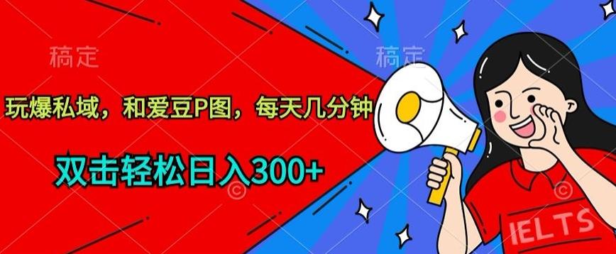 玩爆私域，和爱豆P图，每天几分钟 轻松日入300+【揭秘】-康仁安网创