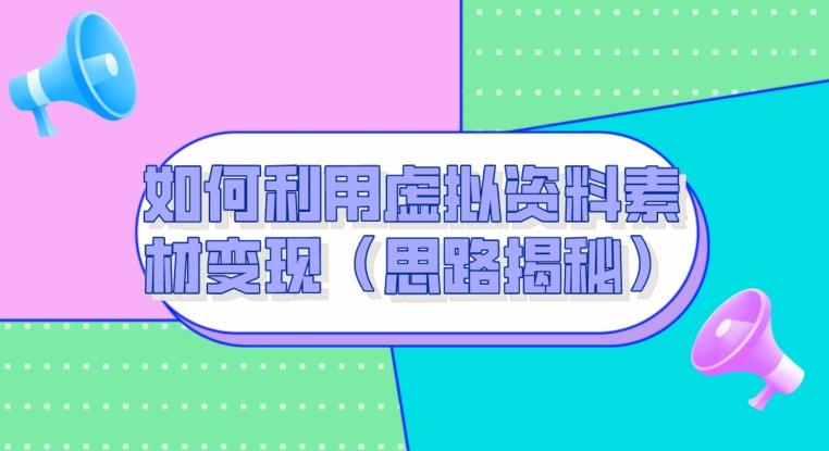 如何利用虚拟资料素材变现(思路揭秘)-康仁安网创