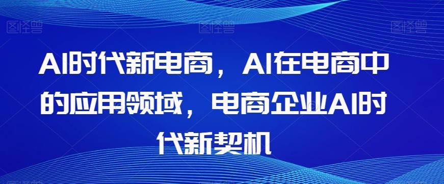 Al时代新电商,Al在电商中的应用领域,电商企业AI时代新契机-康仁安网创