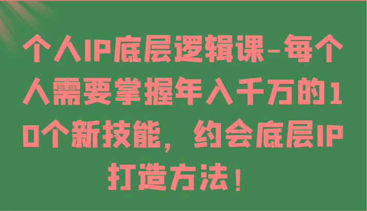 个人IP底层逻辑-掌握年入千万的10个新技能,约会底层IP的打造方法!-康仁安网创