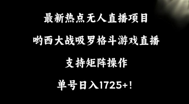 最新热点无人直播项目,哟西大战吸罗格斗游戏直播,支持矩阵操作,单号日入1725+【揭秘】-康仁安网创