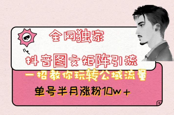 全网独家抖音图文矩阵引流,一招教你玩转公域流量,单号半月涨粉10w+【揭秘】-康仁安网创