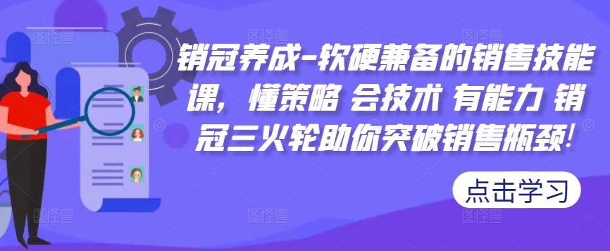 销冠养成-软硬兼备的销售技能课,懂策略 会技术 有能力 销冠三火轮助你突破销售瓶颈!-康仁安网创