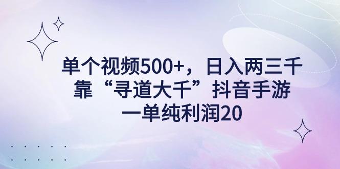 单个视频500+，日入两三千轻轻松松，靠“寻道大千”抖音手游，一单纯利...-康仁安网创