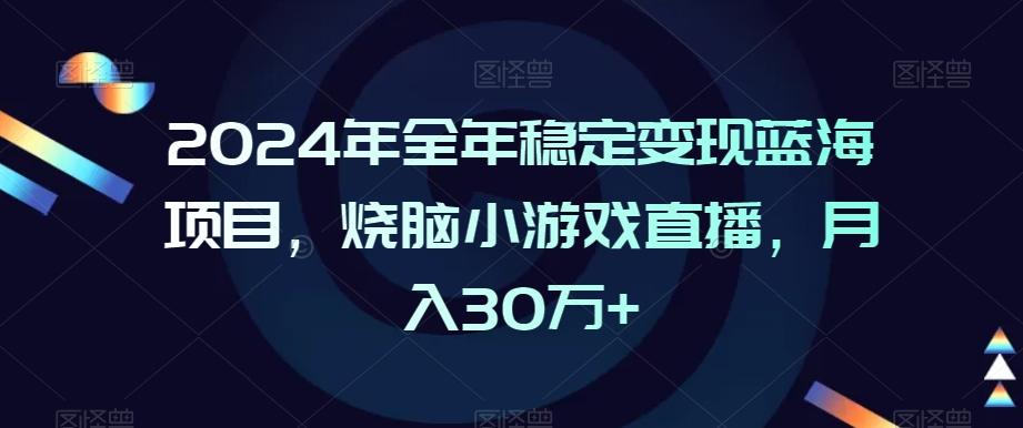 2024年全年稳定变现蓝海项目,烧脑小游戏直播,月入30万+【揭秘】-康仁安网创