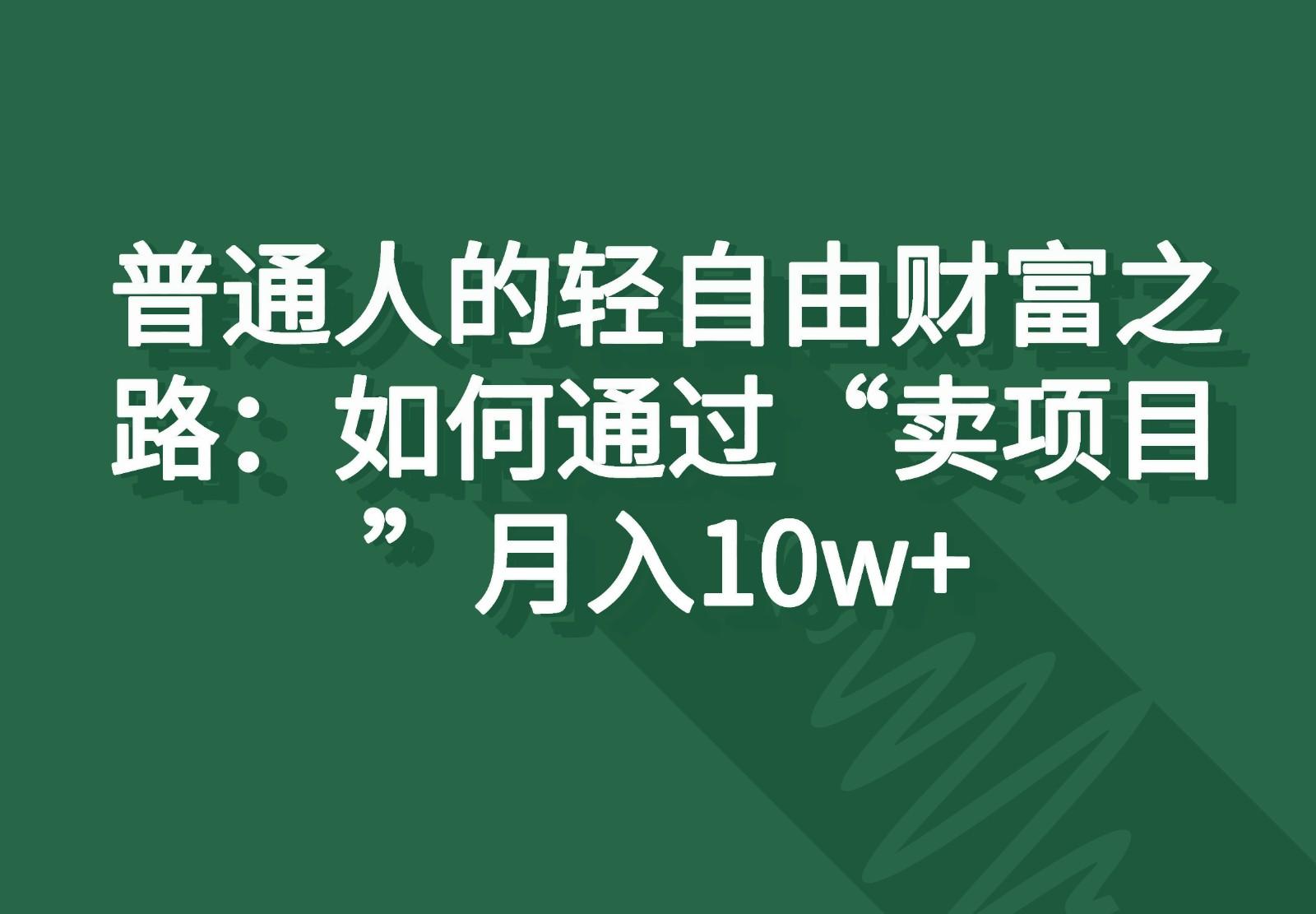 普通人的轻自由财富之路:如何通过“卖项目”月入10w+-康仁安网创