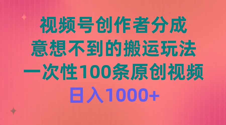 (9737期)视频号创作者分成,意想不到的搬运玩法,一次性100条原创视频,日入1000+-康仁安网创