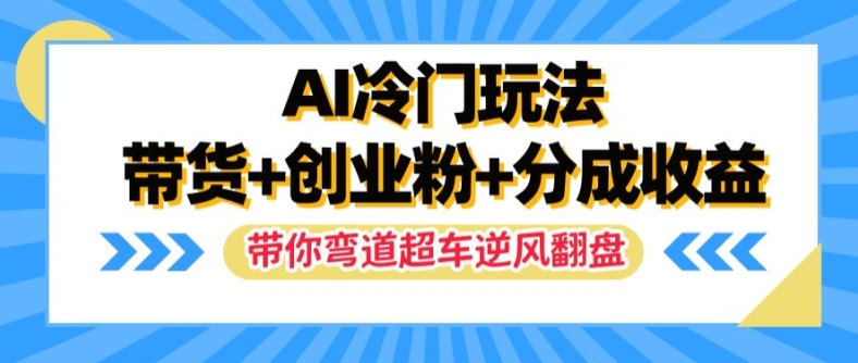 AI冷门玩法，带货+创业粉+分成收益，带你弯道超车，实现逆风翻盘【揭秘】-康仁安网创