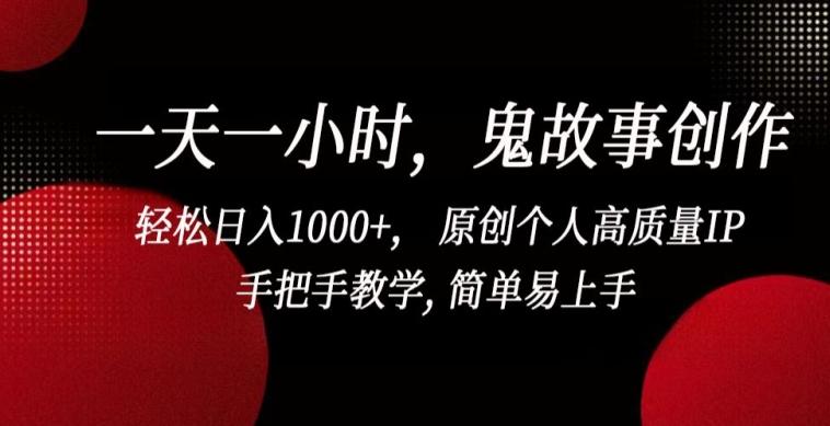 一天一小时,鬼故事创作, 轻松日入1000+, 原创个人高质量IP,手把手教学, 简单易上手【揭秘】-康仁安网创