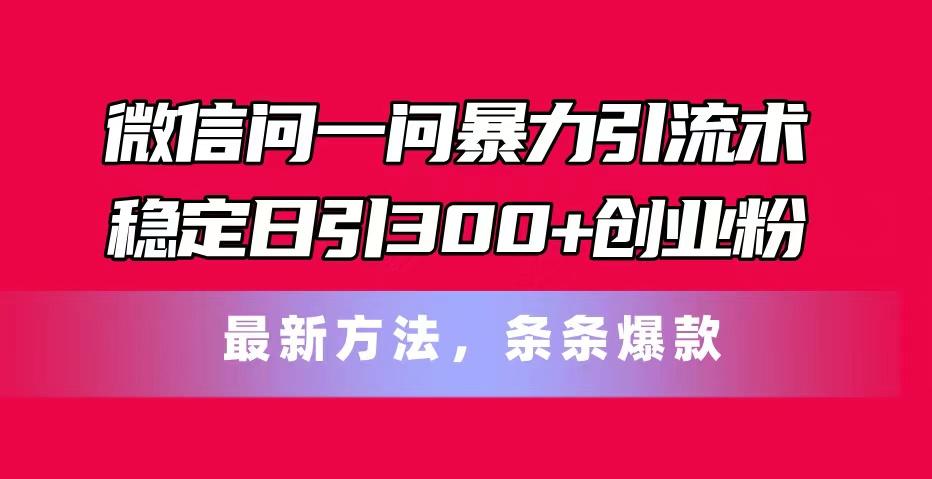 微信问一问暴力引流术，稳定日引300+创业粉，最新方法，条条爆款-康仁安网创