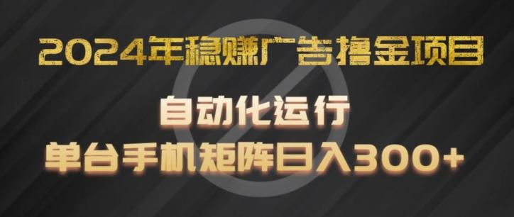 2024年稳赚广告撸金项目，全程自动化运行，单台手机就可以矩阵操作，日入300+【揭秘】-康仁安网创