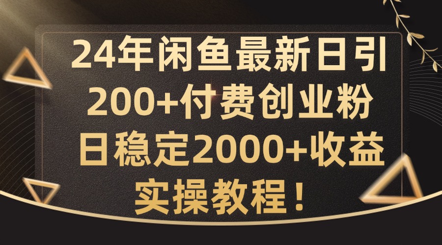 24年闲鱼最新日引200+付费创业粉日稳2000+收益，实操教程【揭秘】-康仁安网创