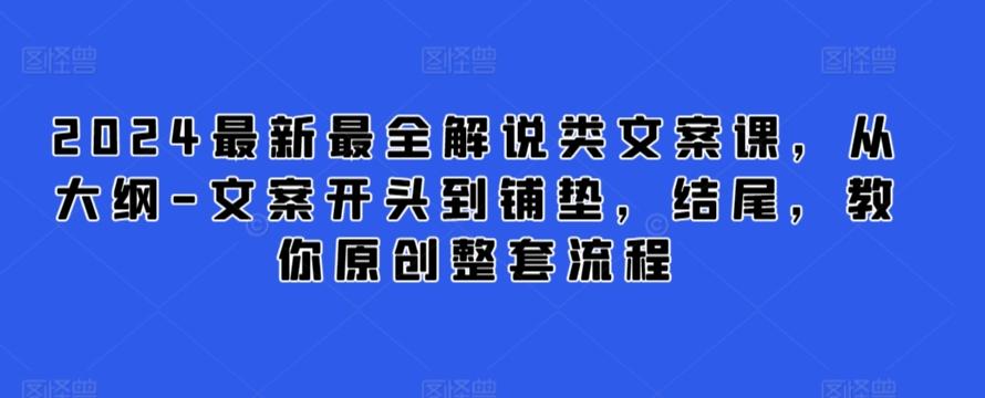 2024最新最全解说类文案课,从大纲-文案开头到铺垫,结尾,教你原创整套流程-康仁安网创