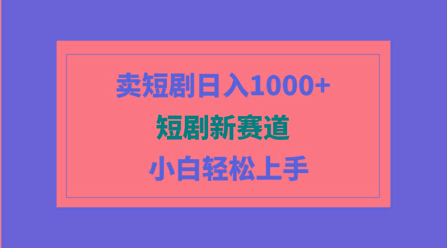 (9467期)短剧新赛道：卖短剧日入1000+，小白轻松上手，可批量-康仁安网创