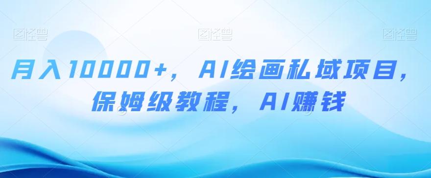 月入10000+，AI绘画私域项目，保姆级教程，AI赚钱【揭秘】-康仁安网创