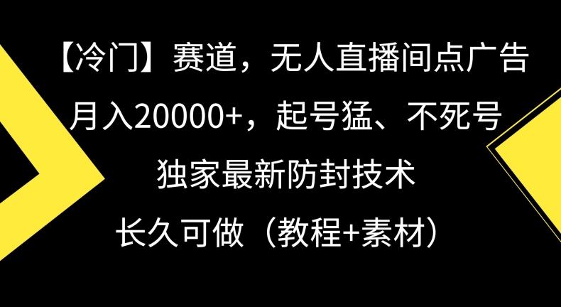 冷门赛道,无人直播间点广告,月入20000+,起号猛、不死号,独家最新防封技术【揭秘】-康仁安网创