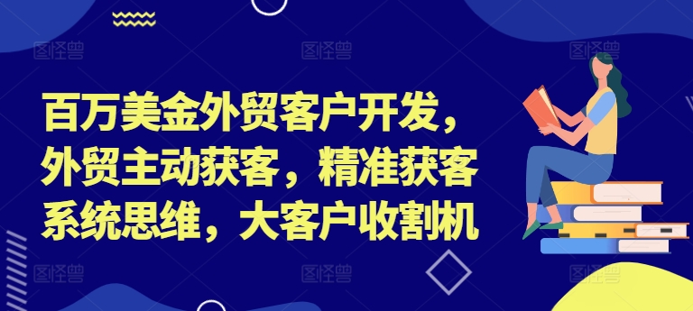 百万美金外贸客户开发，外贸主动获客，精准获客系统思维，大客户收割机-康仁安网创