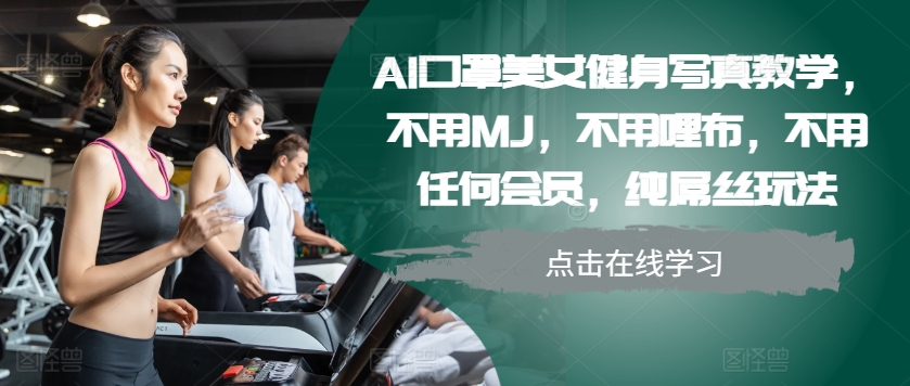 AI口罩美女健身写真教学，不用MJ，不用哩布，不用任何会员，纯屌丝玩法-康仁安网创