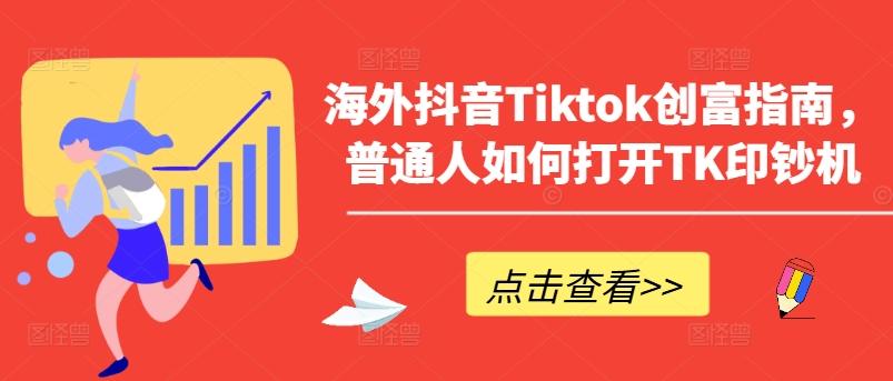 海外抖音Tiktok创富指南，普通人如何打开TK印钞机-康仁安网创